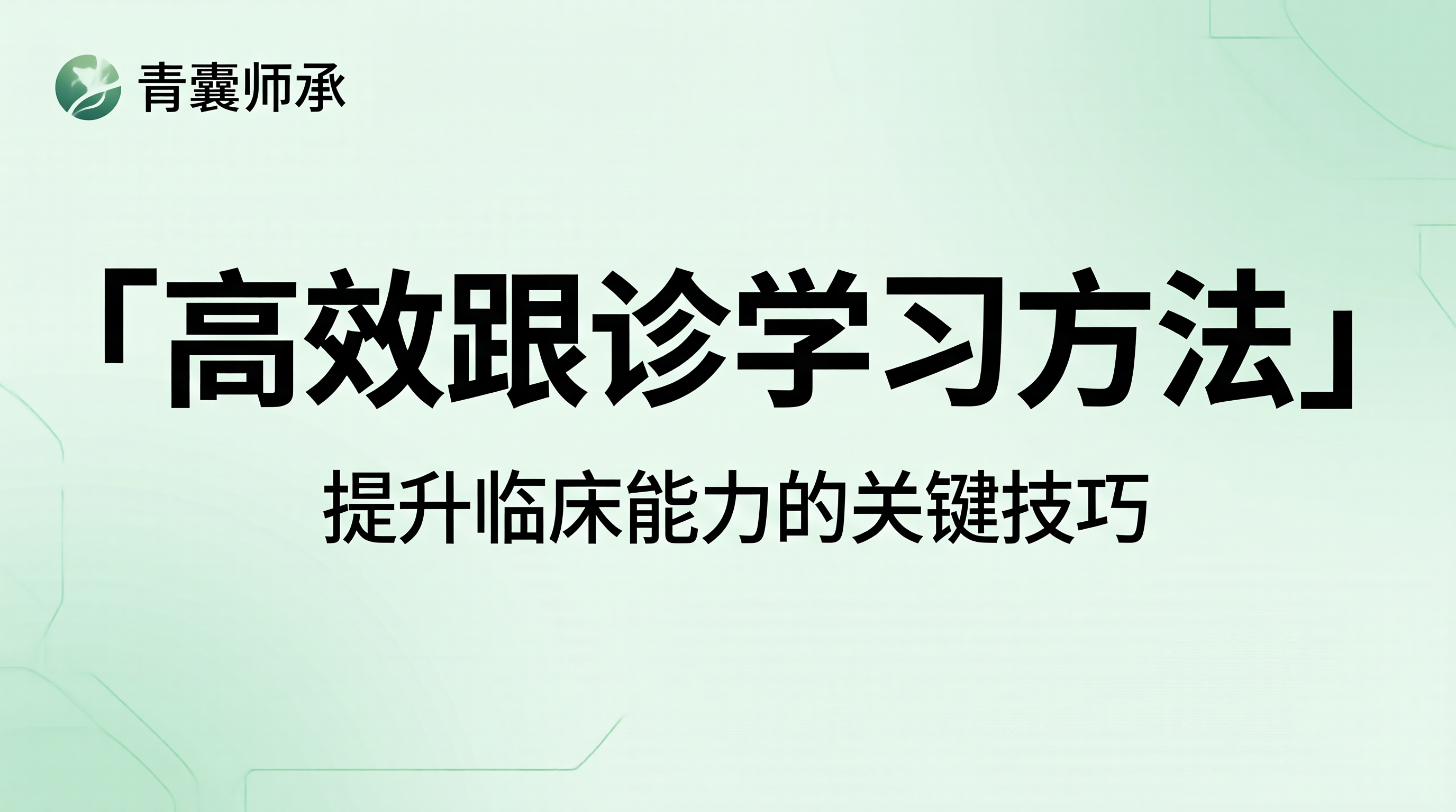 中医师承跟师学习方法论如何高效利用跟诊时间提升临床能力
